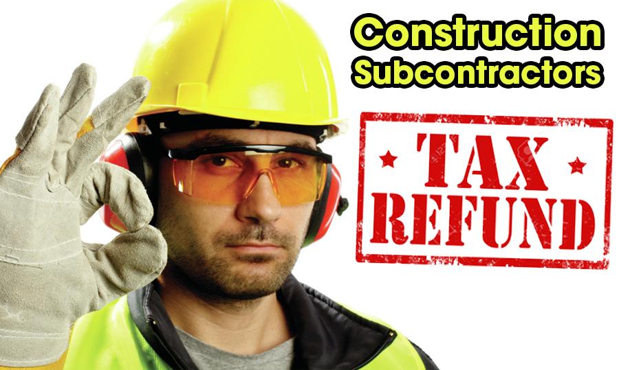 Construction Subcontractors - Submit Your TAX Return Now For A Refund!